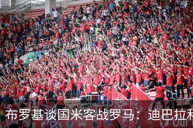 布罗基谈国米客战罗马：迪巴拉和马库斯·图拉姆将成为关键人物