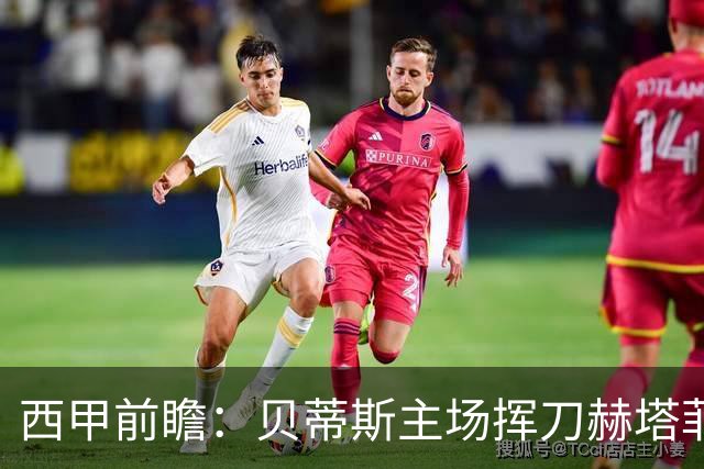 西甲前瞻：贝蒂斯主场挥刀赫塔菲 黄潜客战马拉加求首胜